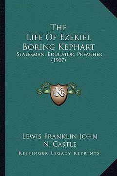 portada the life of ezekiel boring kephart: statesman, educator, preacher (1907) (en Inglés)
