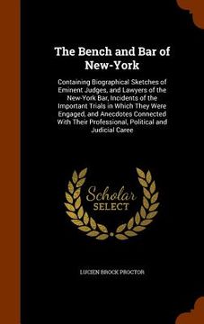 portada The Bench and Bar of New-York: Containing Biographical Sketches of Eminent Judges, and Lawyers of the New-York Bar, Incidents of the Important Trials (en Inglés)