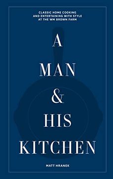 portada A man & his Kitchen: Classic Home Cooking and Entertaining With Style at the wm Brown Farm (a man & his Series, 5) (in English)