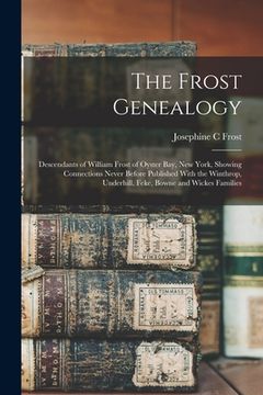 portada The Frost Genealogy: Descendants of William Frost of Oyster Bay, New York, Showing Connections Never Before Published With the Winthrop, Un (in English)