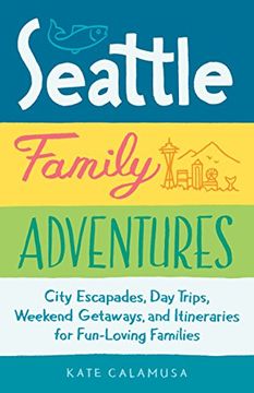 portada Seattle Family Adventures: City Escapades, Day Trips, Weekend Getaways, and Itineraries for Fun-Loving Families (en Inglés)