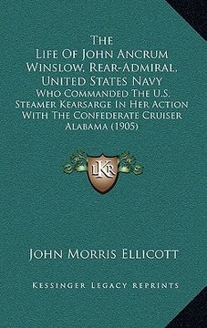 portada the life of john ancrum winslow, rear-admiral, united states navy: who commanded the u.s. steamer kearsarge in her action with the confederate cruiser