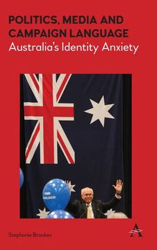 portada Politics, Media and Campaign Language: Australia's Identity Anxiety (Anthem Studies in Australian Politics, Economics and Society)