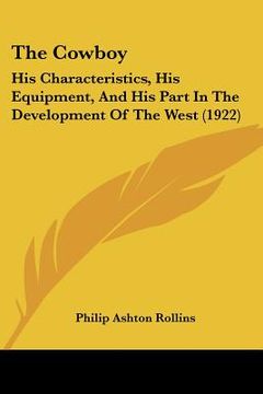 portada the cowboy: his characteristics, his equipment, and his part in the development of the west (1922) (en Inglés)