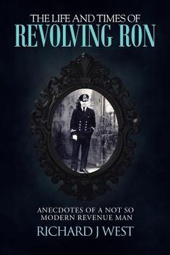 portada The Life and Times of Revolving Ron: Anecdotes of a Not So Modern Revenue Man (en Inglés)