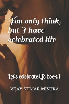 portada You only think, but I have celebrated life.: Romance, Drama, Comedy (en Inglés)