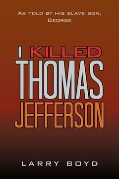 portada I Killed Thomas Jefferson: As Told by His Slave Son, George (en Inglés)