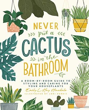 portada Never put a Cactus in the Bathroom: A Room-By-Room Guide to Styling and Caring for Your Houseplants (in English)