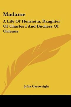 portada madame: a life of henrietta, daughter of charles i and duchess of orleans (en Inglés)