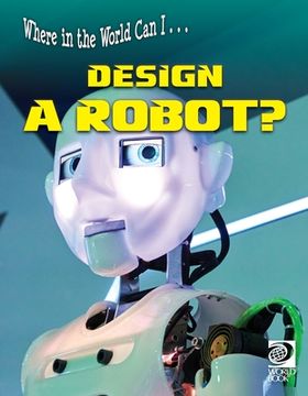 portada Where in the World Can I ... Design a Robot? (en Inglés)