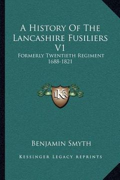 portada a history of the lancashire fusiliers v1: formerly twentieth regiment 1688-1821 (en Inglés)