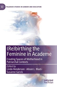 portada (Re)Birthing the Feminine in Academe: Creating Spaces of Motherhood in Patriarchal Contexts