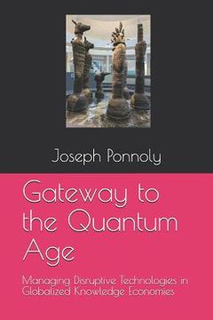portada Gateway to the Quantum Age: Managing Disruptive Technologies in Globalized Knowledge Economies (in English)