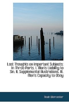 portada last thoughts on important subjects: in three parts. i. man's liability to sin. ii. supplemental ill