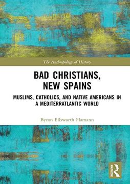 portada Bad Christians, new Spains: Muslims, Catholics, and Native Americans in a Mediterratlantic World (The Anthropology of History) 