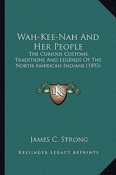 portada wah-kee-nah and her people: the curious customs, traditions and legends of the north amethe curious customs, traditions and legends of the north a