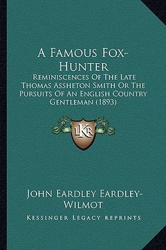 portada a famous fox-hunter: reminiscences of the late thomas assheton smith or the pursuits of an english country gentleman (1893) (en Inglés)