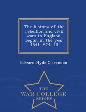 portada The history of the rebellion and civil wars in England, begun in the year 1641. VOL. III - War College Series (en Inglés)