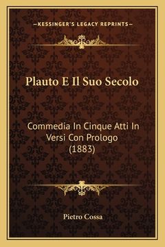 portada Plauto E Il Suo Secolo: Commedia In Cinque Atti In Versi Con Prologo (1883) (en Italiano)