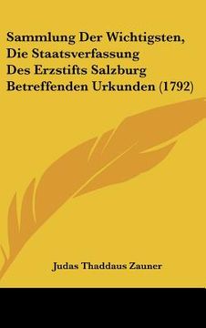portada Sammlung Der Wichtigsten, Die Staatsverfassung Des Erzstifts Salzburg Betreffenden Urkunden (1792) (in German)
