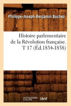 portada Histoire Parlementaire de la Révolution Française. T 17 (Éd.1834-1838) (en Francés)
