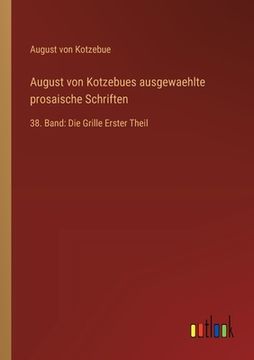 portada August von Kotzebues ausgewaehlte prosaische Schriften: 38. Band: Die Grille Erster Theil (en Alemán)