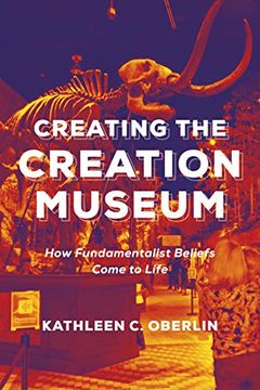 portada Creating the Creation Museum: How Fundamentalist Beliefs Come to Life
