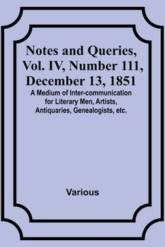 portada Notes and Queries, Vol. IV, Number 111, December 13, 1851; A Medium of Inter-communication for Literary Men, Artists, Antiquaries, Genealogists, etc.