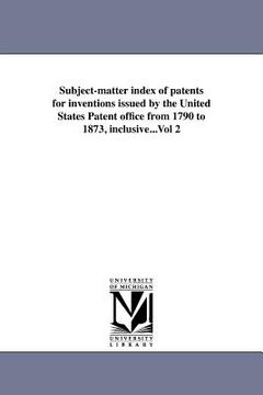portada subject-matter index of patents for inventions issued by the united states patent office from 1790 to 1873, inclusive...vol 2 (in English)