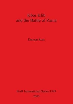 portada Kbor Klib and the Battle of Zama: An Analysis of the Monument in Tunisia and Its Possible Connection with the Battle Waged Between Hannibal and Scipio in 202BC (BAR International Series)