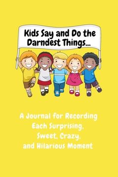 portada Kids Say and Do the Darndest Things (Yellow Cover): A Journal for Recording Each Sweet, Silly, Crazy and Hilarious Moment (en Inglés)