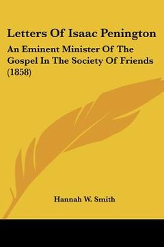 portada letters of isaac penington: an eminent minister of the gospel in the society of friends (1858) (in English)