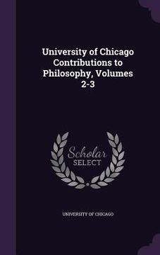 portada University of Chicago Contributions to Philosophy, Volumes 2-3 (en Inglés)