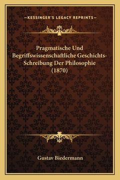 portada Pragmatische Und Begriffswissenschaftliche Geschichts-Schreibung Der Philosophie (1870) (en Alemán)