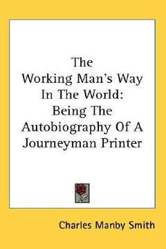 portada the working man's way in the world: being the autobiography of a journeyman printer (in English)