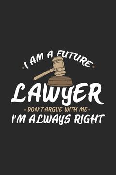 portada I Am A Future Lawyer Don't Argue With Me I'm Always Right: 120 Pages I 6x9 I Graph Paper 4x4 I Funny Lawyer And Advocate Gifts