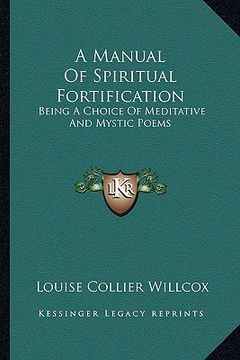 portada a manual of spiritual fortification: being a choice of meditative and mystic poems (en Inglés)