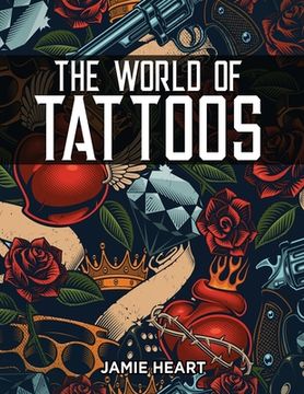 portada The World of Tattoos for Beginners: Everything You Need to Know Before You Get One and How to Get Rid Of An Unwanted or Blotched Tattoo (en Inglés)