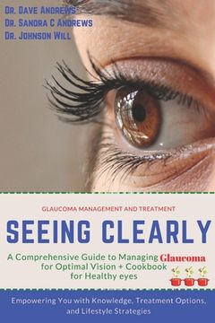 portada Seeing Clearly: A Comprehensive Guide to Managing Glaucoma for Optimal Vision: Empowering You with Knowledge, Treatment Options, and L (en Inglés)