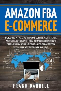 portada Amazon FBA E-Commerce: Building a passive income with e-commerce activity. Knowing how to succeed in your business by selling products on Ama (en Inglés)
