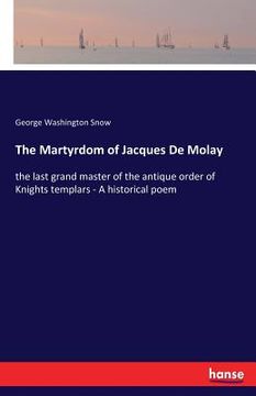 portada The Martyrdom of Jacques De Molay: the last grand master of the antique order of Knights templars - A historical poem