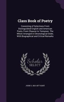 portada Class Book of Poetry: Consisting of Selections From Distinguished English and American Poets, From Chaucer to Tennyson. The Whole Arranged i