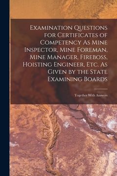 portada Examination Questions for Certificates of Competency As Mine Inspector, Mine Foreman, Mine Manager, Fireboss, Hoisting Engineer, Etc. As Given by the