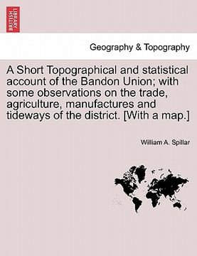 portada a   short topographical and statistical account of the bandon union; with some observations on the trade, agriculture, manufactures and tideways of th