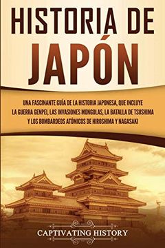 portada Historia de Japón: Una Fascinante Guía de la Historia Japonesa, que Incluye la Guerra Genpei, las Invasiones Mongolas, la Batalla de Tsushima y los.   De Hiroshima y Nagasaki
