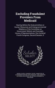 portada Excluding Fraudulent Providers From Medicaid: Hearing Before the Subcommittee on Human Resources and Intergovernmental Relations of the Committee on G (en Inglés)