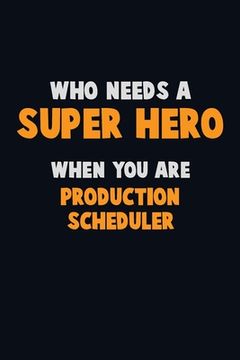 portada Who Need A SUPER HERO, When You Are Production Scheduler: 6X9 Career Pride 120 pages Writing Notebooks (en Inglés)