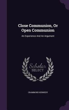 portada Close Communion, Or Open Communion: An Experience And An Argument (en Inglés)