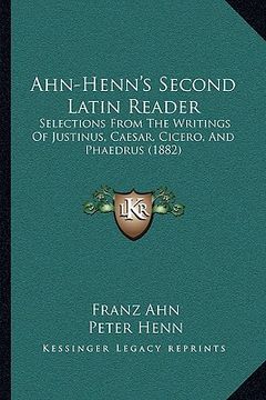portada ahn-henn's second latin reader: selections from the writings of justinus, caesar, cicero, and phaedrus (1882)