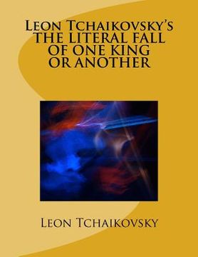 portada Leon Tchaikovsky's THE LITERAL FALL OF ONE KING OR ANOTHER (en Inglés)